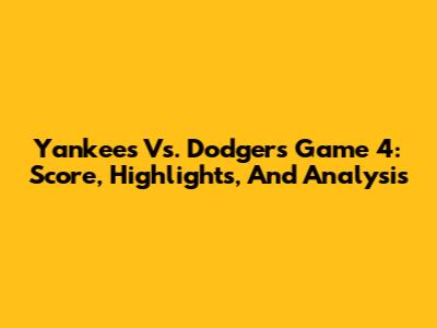Yankees Vs. Dodgers Game 4: Score, Highlights, And Analysis