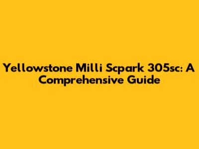 Yellowstone Milli Scpark 305sc: A Comprehensive Guide