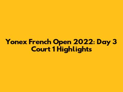 Yonex French Open 2022: Day 3 Court 1 Highlights
