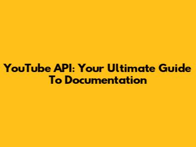 YouTube API: Your Ultimate Guide To Documentation