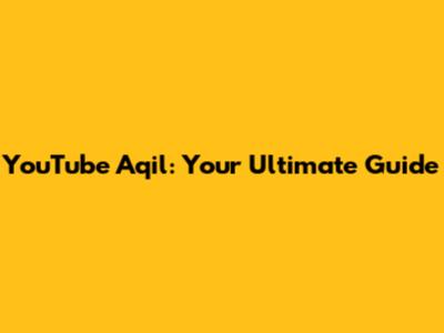 YouTube Aqil: Your Ultimate Guide