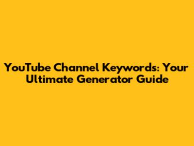 YouTube Channel Keywords: Your Ultimate Generator Guide