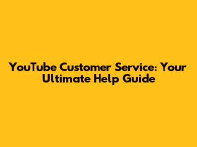 YouTube Customer Service: Your Ultimate Help Guide