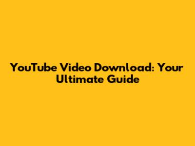 YouTube Video Download: Your Ultimate Guide