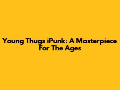 Young Thug's 'iPunk': A Masterpiece For The Ages