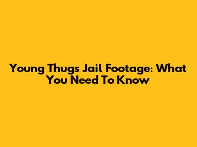 Young Thug's Jail Footage: What You Need To Know