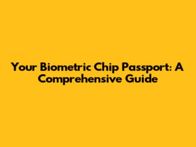 Your Biometric Chip Passport: A Comprehensive Guide