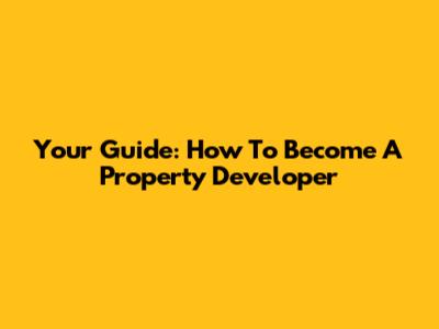 Your Guide: How To Become A Property Developer