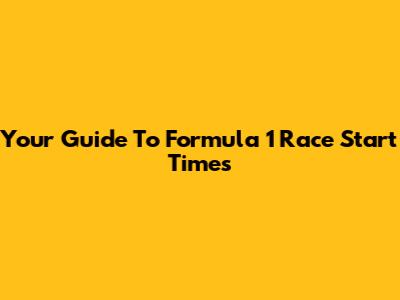 Your Guide To Formula 1 Race Start Times
