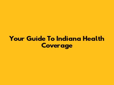 Your Guide To Indiana Health Coverage