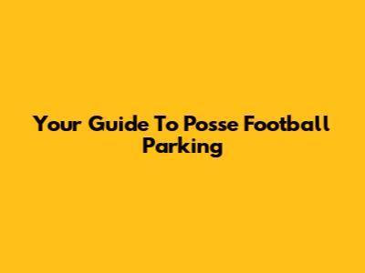Your Guide To Posse Football Parking