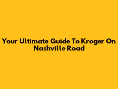 Your Ultimate Guide To Kroger On Nashville Road