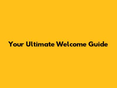 Your Ultimate Welcome Guide