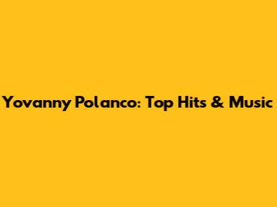 Yovanny Polanco: Top Hits & Music