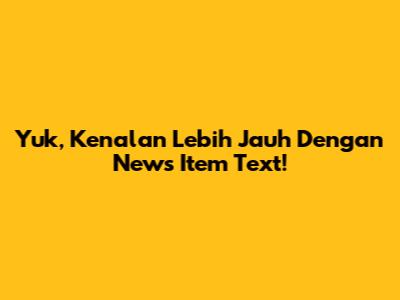 Yuk, Kenalan Lebih Jauh Dengan News Item Text!