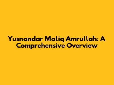 Yusnandar Maliq Amrullah: A Comprehensive Overview
