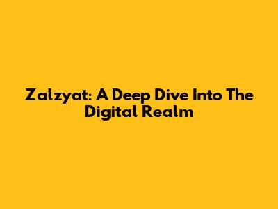 Zalzyat: A Deep Dive Into The Digital Realm