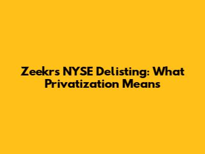 Zeekr's NYSE Delisting: What Privatization Means