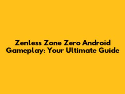 Zenless Zone Zero Android Gameplay: Your Ultimate Guide