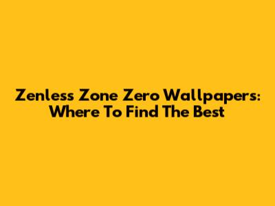 Zenless Zone Zero Wallpapers: Where To Find The Best