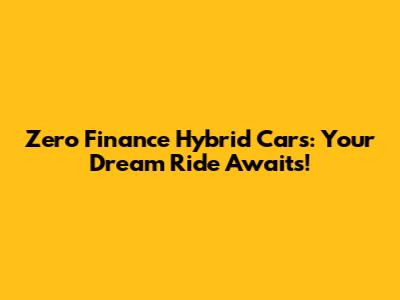 Zero Finance Hybrid Cars: Your Dream Ride Awaits!