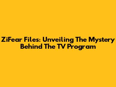 ZiFear Files: Unveiling The Mystery Behind The TV Program