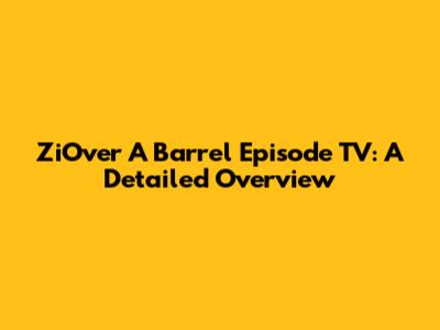 ZiOver A Barrel Episode TV: A Detailed Overview