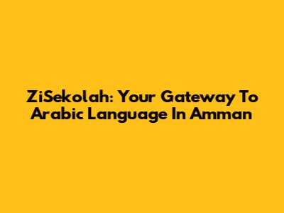 ZiSekolah: Your Gateway To Arabic Language In Amman