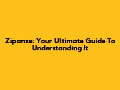 Zipanze: Your Ultimate Guide To Understanding It