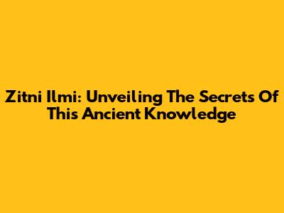 Zitni Ilmi: Unveiling The Secrets Of This Ancient Knowledge