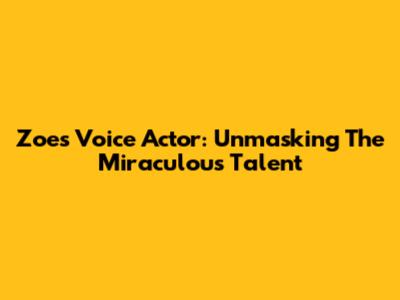 Zoe's Voice Actor: Unmasking The Miraculous Talent