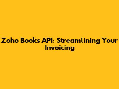 Zoho Books API: Streamlining Your Invoicing