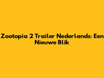 Zootopia 2 Trailer Nederlands: Een Nieuwe Blik